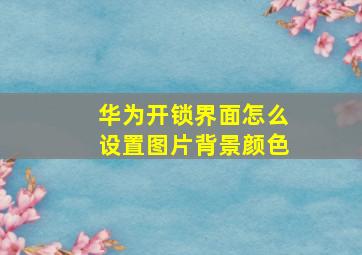 华为开锁界面怎么设置图片背景颜色