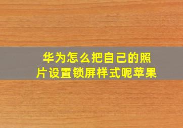 华为怎么把自己的照片设置锁屏样式呢苹果