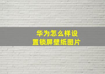 华为怎么样设置锁屏壁纸图片