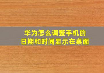 华为怎么调整手机的日期和时间显示在桌面