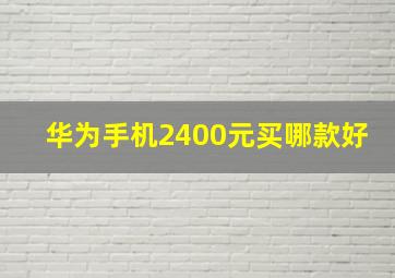 华为手机2400元买哪款好