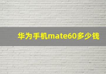 华为手机mate60多少钱