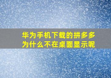 华为手机下载的拼多多为什么不在桌面显示呢