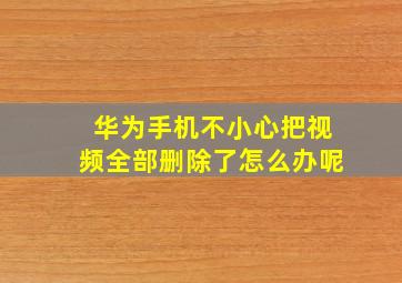 华为手机不小心把视频全部删除了怎么办呢