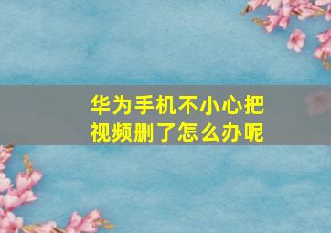 华为手机不小心把视频删了怎么办呢