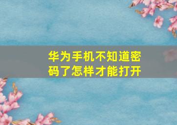 华为手机不知道密码了怎样才能打开