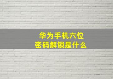 华为手机六位密码解锁是什么