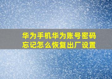 华为手机华为账号密码忘记怎么恢复出厂设置