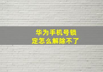 华为手机号锁定怎么解除不了