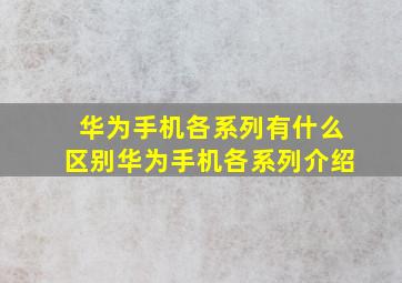 华为手机各系列有什么区别华为手机各系列介绍