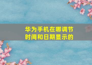 华为手机在哪调节时间和日期显示的