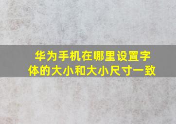 华为手机在哪里设置字体的大小和大小尺寸一致