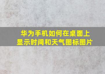 华为手机如何在桌面上显示时间和天气图标图片