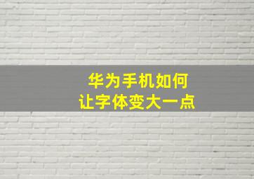 华为手机如何让字体变大一点