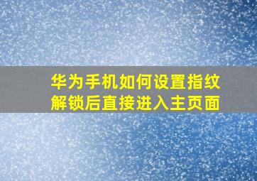 华为手机如何设置指纹解锁后直接进入主页面