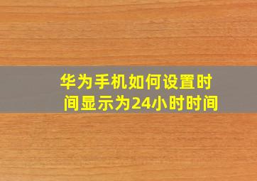 华为手机如何设置时间显示为24小时时间