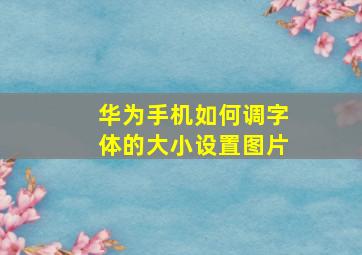 华为手机如何调字体的大小设置图片