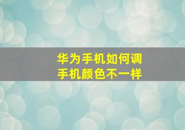 华为手机如何调手机颜色不一样