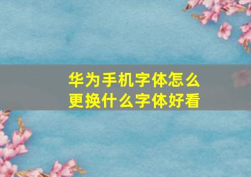 华为手机字体怎么更换什么字体好看