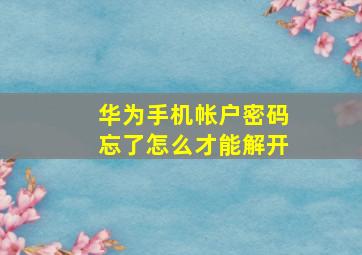 华为手机帐户密码忘了怎么才能解开