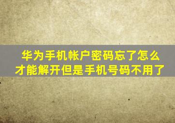 华为手机帐户密码忘了怎么才能解开但是手机号码不用了