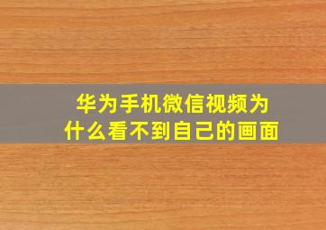 华为手机微信视频为什么看不到自己的画面