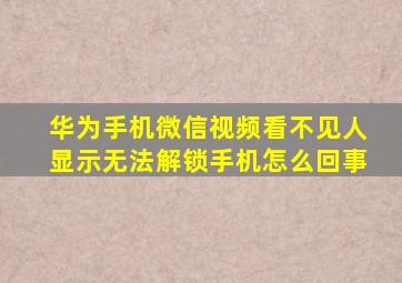 华为手机微信视频看不见人显示无法解锁手机怎么回事