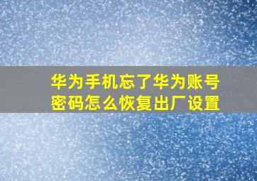 华为手机忘了华为账号密码怎么恢复出厂设置