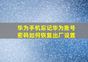 华为手机忘记华为账号密码如何恢复出厂设置