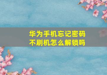 华为手机忘记密码不刷机怎么解锁吗