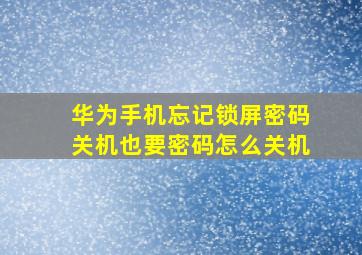 华为手机忘记锁屏密码关机也要密码怎么关机