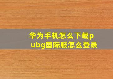 华为手机怎么下载pubg国际服怎么登录