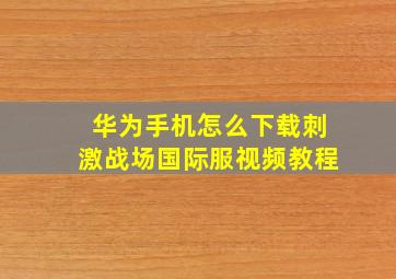 华为手机怎么下载刺激战场国际服视频教程