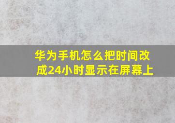 华为手机怎么把时间改成24小时显示在屏幕上