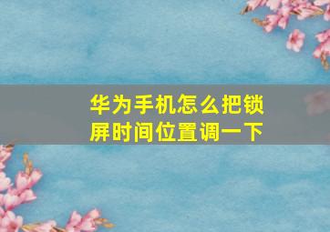 华为手机怎么把锁屏时间位置调一下