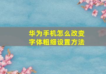 华为手机怎么改变字体粗细设置方法