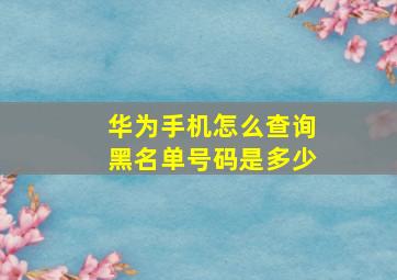 华为手机怎么查询黑名单号码是多少