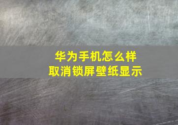 华为手机怎么样取消锁屏壁纸显示