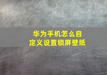 华为手机怎么自定义设置锁屏壁纸