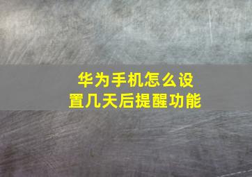 华为手机怎么设置几天后提醒功能