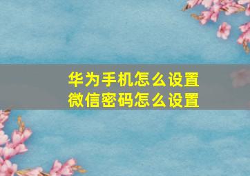 华为手机怎么设置微信密码怎么设置