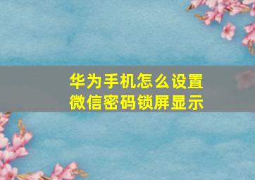 华为手机怎么设置微信密码锁屏显示