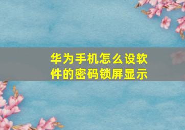 华为手机怎么设软件的密码锁屏显示