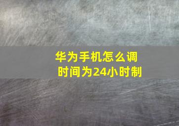 华为手机怎么调时间为24小时制