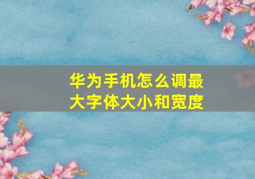 华为手机怎么调最大字体大小和宽度