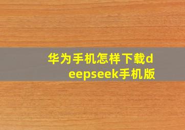 华为手机怎样下载deepseek手机版