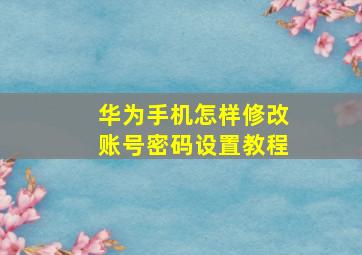 华为手机怎样修改账号密码设置教程