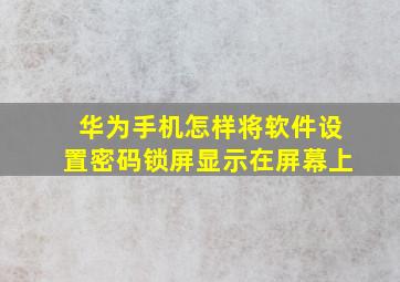 华为手机怎样将软件设置密码锁屏显示在屏幕上