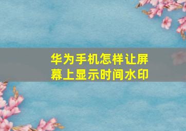 华为手机怎样让屏幕上显示时间水印