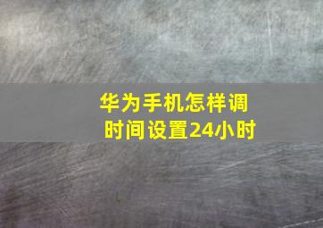 华为手机怎样调时间设置24小时